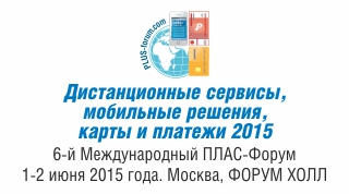 6-й Международный ПЛАС-Форум «Дистанционные сервисы, мобильные решения, карты и платежи 2015»: все ближе, все актуальнее!